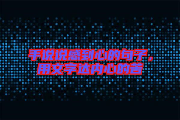 手說說感到心的句子，用文字達(dá)內(nèi)心的苦