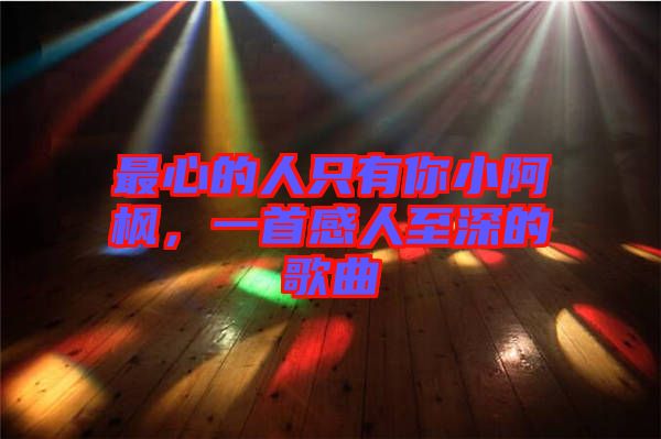 最心的人只有你小阿楓，一首感人至深的歌曲