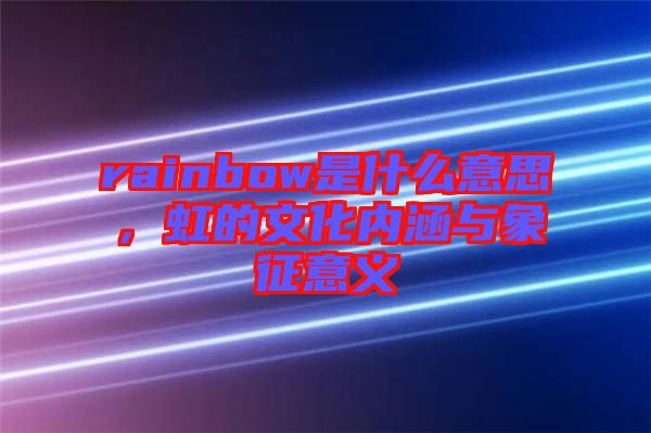 rainbow是什么意思，虹的文化內(nèi)涵與象征意義