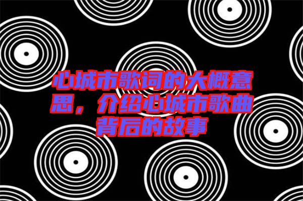 心城市歌詞的大概意思，介紹心城市歌曲背后的故事
