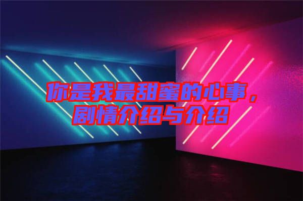 你是我最甜蜜的心事，劇情介紹與介紹