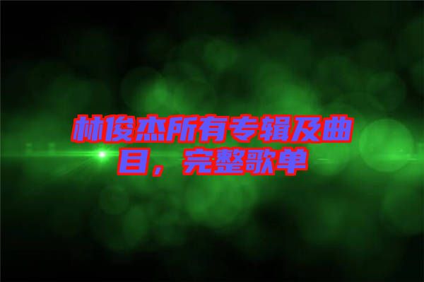 林俊杰所有專輯及曲目，完整歌單