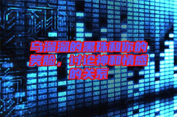 烏溜溜的黑珠和你的笑臉，討論神和情感的關(guān)系