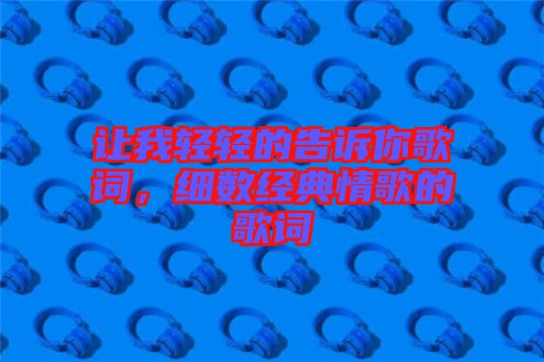 讓我輕輕的告訴你歌詞，細數(shù)經(jīng)典情歌的歌詞