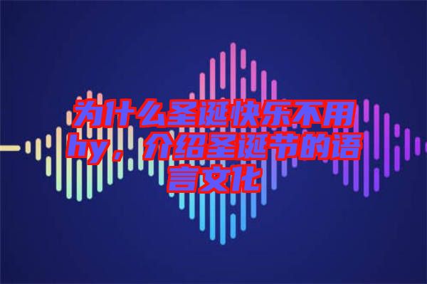 為什么圣誕快樂不用hy，介紹圣誕節(jié)的語言文化