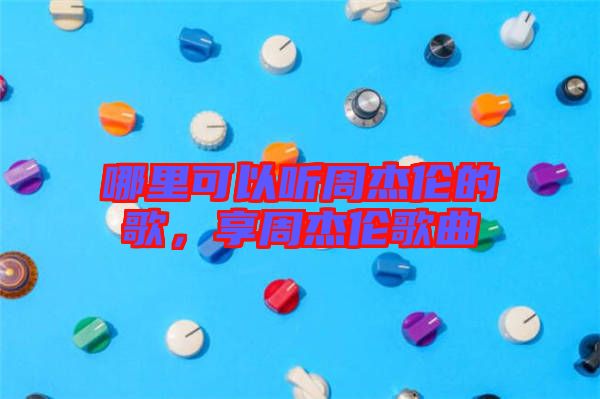 哪里可以聽周杰倫的歌，享周杰倫歌曲