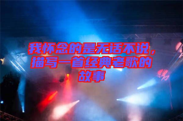 我懷念的是無話不說，描寫一首經(jīng)典老歌的故事