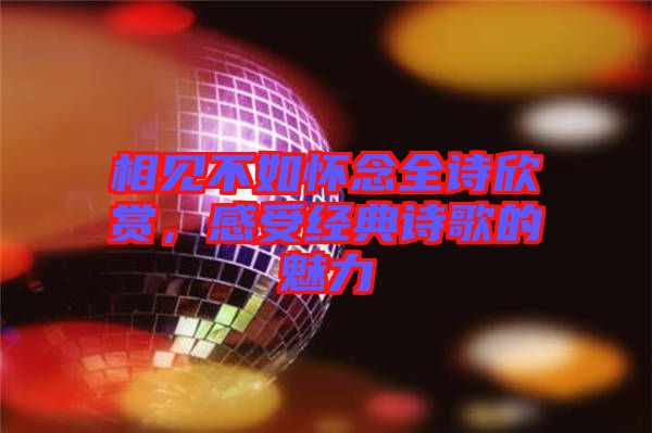 相見不如懷念全詩(shī)欣賞，感受經(jīng)典詩(shī)歌的魅力