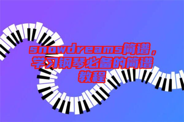 snowdreams簡(jiǎn)譜，學(xué)習(xí)鋼琴必備的簡(jiǎn)譜教程
