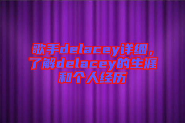 歌手delacey詳細(xì)，了解delacey的生涯和個(gè)人經(jīng)歷