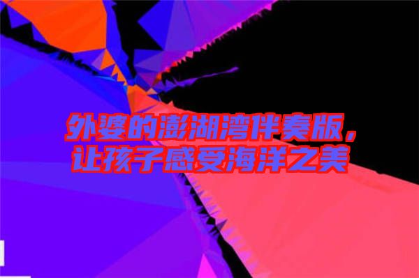 外婆的澎湖灣伴奏版，讓孩子感受海洋之美