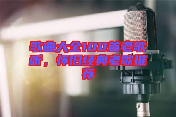 歌曲大全100首老歌聽(tīng)，懷舊經(jīng)典老歌推薦