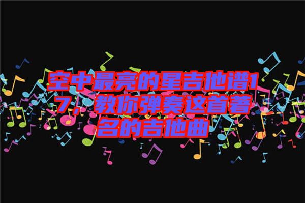空中最亮的星吉他譜17，教你彈奏這首著名的吉他曲