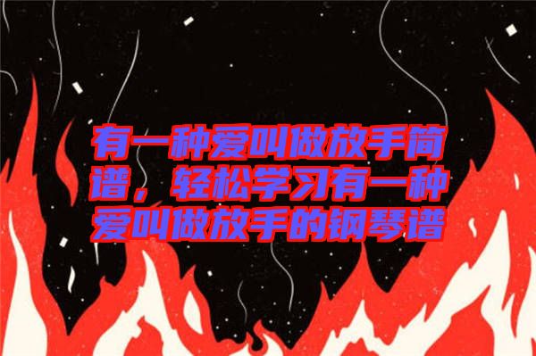 有一種愛叫做放手簡譜，輕松學(xué)習(xí)有一種愛叫做放手的鋼琴譜