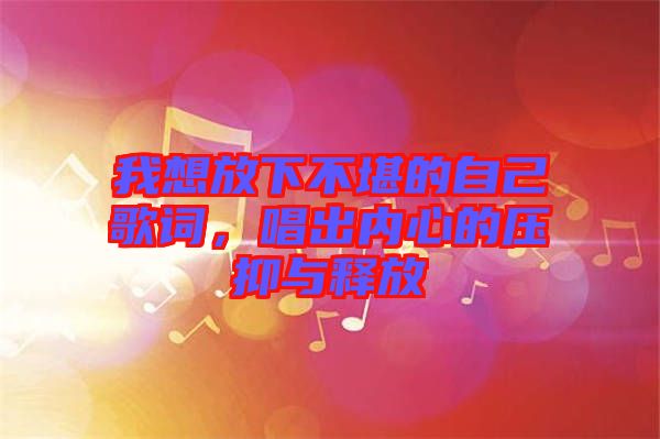 我想放下不堪的自己歌詞，唱出內心的壓抑與釋放