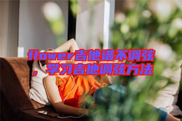flower吉他譜不調(diào)弦，學習吉他調(diào)弦方法