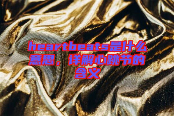 heartbeats是什么意思，詳解心跳節(jié)的含義