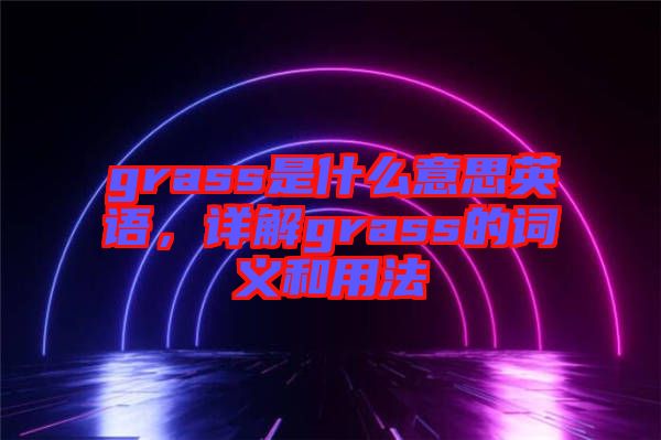 grass是什么意思英語，詳解grass的詞義和用法