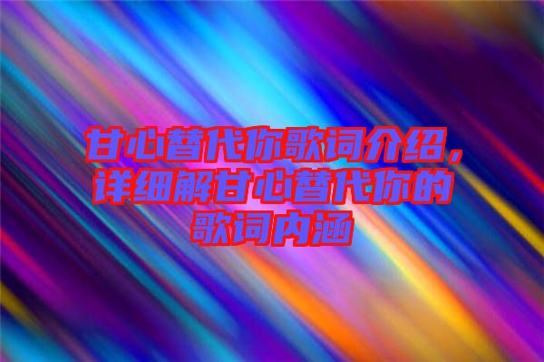 甘心替代你歌詞介紹，詳細(xì)解甘心替代你的歌詞內(nèi)涵