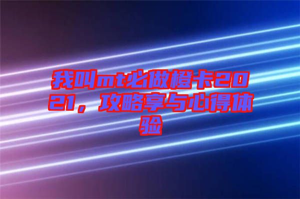 我叫mt必做橙卡2021，攻略享與心得體驗