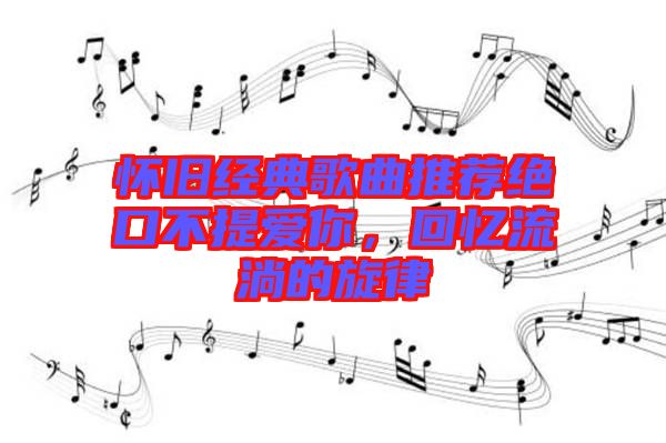 懷舊經(jīng)典歌曲推薦絕口不提愛你，回憶流淌的旋律