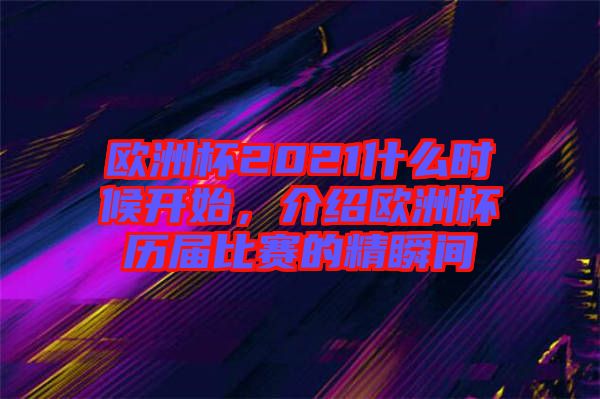 歐洲杯2021什么時(shí)候開始，介紹歐洲杯歷屆比賽的精瞬間