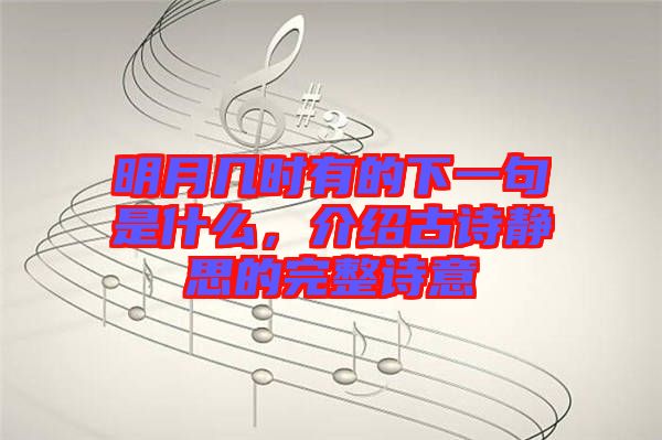 明月幾時有的下一句是什么，介紹古詩靜思的完整詩意