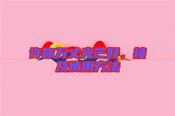 許你萬丈光芒好，接及使用方法