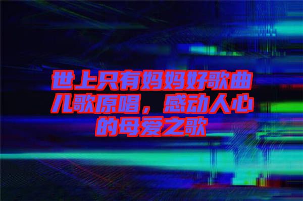 世上只有媽媽好歌曲兒歌原唱，感動人心的母愛之歌