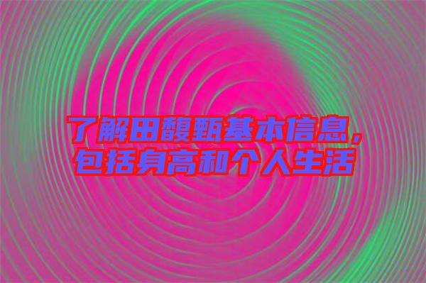 了解田馥甄基本信息，包括身高和個人生活