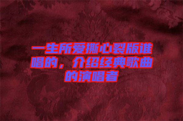 一生所愛撕心裂版誰唱的，介紹經(jīng)典歌曲的演唱者