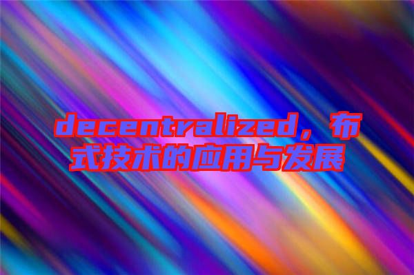 decentralized，布式技術(shù)的應(yīng)用與發(fā)展