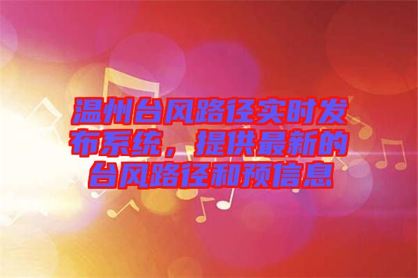 溫州臺風(fēng)路徑實(shí)時(shí)發(fā)布系統(tǒng)，提供最新的臺風(fēng)路徑和預(yù)信息