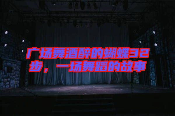 廣場(chǎng)舞酒醉的蝴蝶32步，一場(chǎng)舞蹈的故事