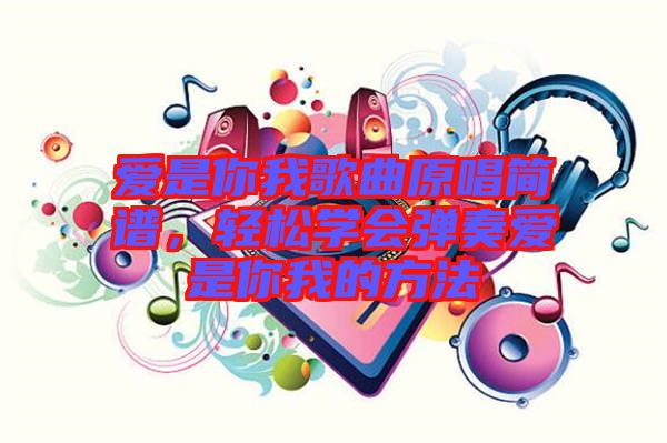 愛是你我歌曲原唱簡譜，輕松學(xué)會彈奏愛是你我的方法