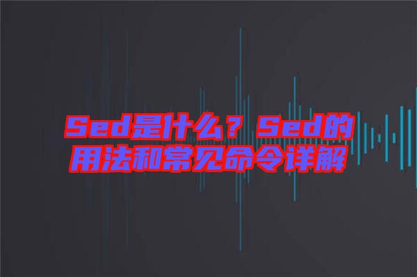 Sed是什么？Sed的用法和常見命令詳解