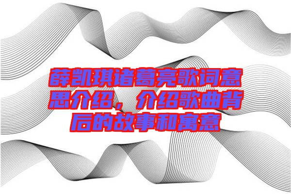 薛凱琪諸葛亮歌詞意思介紹，介紹歌曲背后的故事和寓意