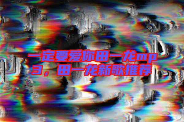 一定要愛你田一龍mp3，田一龍新歌推薦