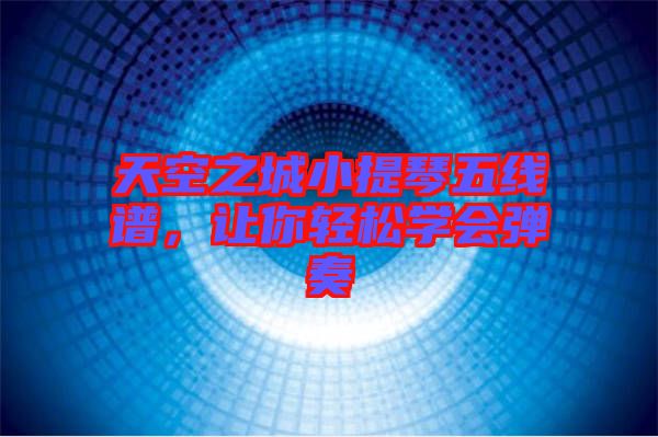 天空之城小提琴五線譜，讓你輕松學(xué)會彈奏
