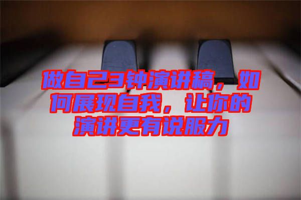 做自己3鐘演講稿，如何展現(xiàn)自我，讓你的演講更有說(shuō)服力