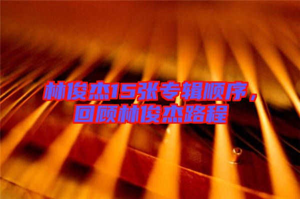 林俊杰15張專輯順序，回顧林俊杰路程