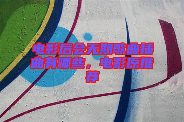 電影后會(huì)無(wú)期歌曲插曲有哪些，電影原推薦