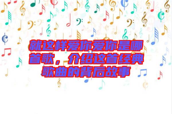就這樣愛你愛你是哪首歌，介紹這首經(jīng)典歌曲的背后故事