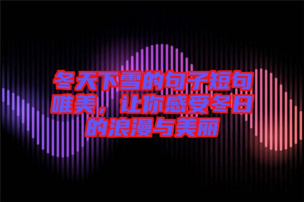 冬天下雪的句子短句唯美，讓你感受冬日的浪漫與美麗