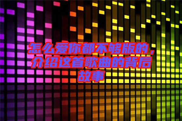 怎么愛你都不夠版的，介紹這首歌曲的背后故事