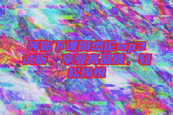 等你下課周杰倫mp3試聽，享受高品質(zhì)，輕松愉悅
