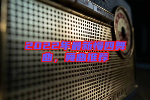 2022年最新慢四舞曲，舞曲推薦