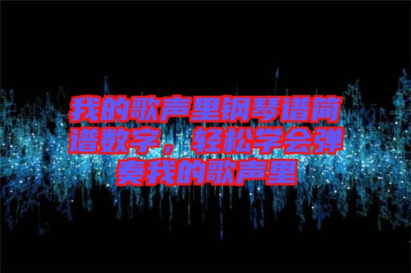 我的歌聲里鋼琴譜簡譜數字，輕松學會彈奏我的歌聲里