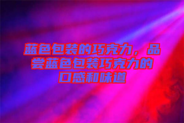 藍(lán)色包裝的巧克力，品嘗藍(lán)色包裝巧克力的口感和味道