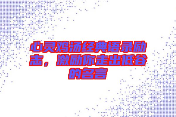 心靈雞湯經(jīng)典語錄勵(lì)志，激勵(lì)你走出低谷的名言